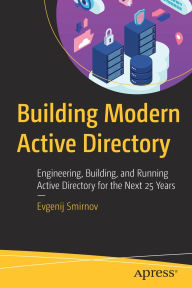 Title: Building Modern Active Directory: Engineering, Building, and Running Active Directory for the Next 25 Years, Author: Evgenij Smirnov