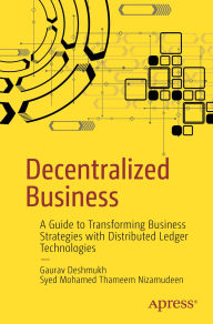 Title: Decentralized Business: A Guide to Transforming Business Strategies with Distributed Ledger Technologies, Author: Gaurav Deshmukh
