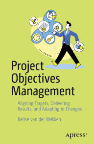 Title: Project Objectives Management: Aligning Targets, Delivering Results, and Adapting to Changes, Author: Reitse van der Wekken