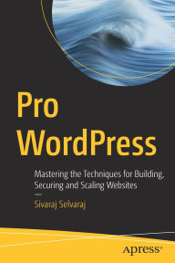 Title: Pro WordPress: Mastering the Techniques for Building, Securing and Scaling Websites, Author: Sivaraj Selvaraj