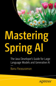 Title: Mastering Spring AI: The Java Developer's Guide for Large Language Models and Generative AI, Author: Banu Parasuraman
