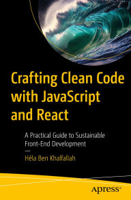 Title: Crafting Clean Code with JavaScript and React: A Practical Guide to Sustainable Front-End Development, Author: Héla Ben Khalfallah