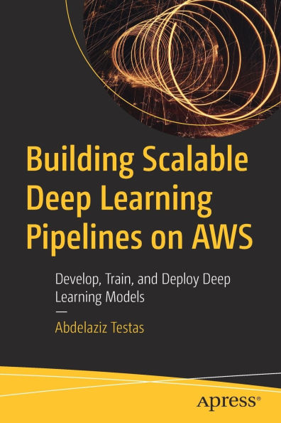 Building Scalable Deep Learning Pipelines on AWS: Develop, Train, and Deploy Models