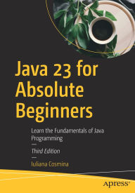Title: Java 23 for Absolute Beginners: Learn the Fundamentals of Java Programming, Author: Iuliana Cosmina
