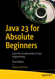 Title: Java 23 for Absolute Beginners: Learn the Fundamentals of Java Programming, Author: Iuliana Cosmina