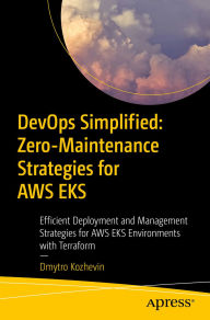 Title: DevOps Simplified: Zero-Maintenance Strategies for AWS EKS: Efficient Deployment and Management Strategies for AWS EKS Environments with Terraform, Author: Dmytro Kozhevin