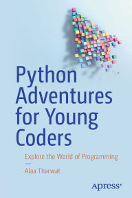 Title: Python Adventures for Young Coders: Explore the World of Programming, Author: Alaa Tharwat