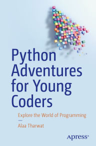 Title: Python Adventures for Young Coders: Explore the World of Programming, Author: Alaa Tharwat