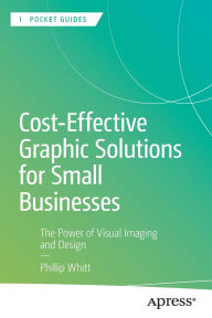 Title: Cost-Effective Graphic Solutions for Small Businesses: The Power of Visual Imaging and Design, Author: Phillip Whitt