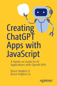 Title: Creating ChatGPT Apps with JavaScript: A Hands-on Guide for AI Applications with OpenAI APIs, Author: Bruce Hopkins Jr.