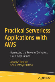 Title: Practical Serverless Applications with AWS: Harnessing the Power of Serverless Cloud Applications, Author: Apoorva Prakash