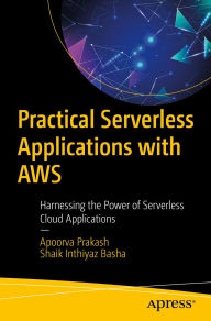 Title: Practical Serverless Applications with AWS: Harnessing the Power of Serverless Cloud Applications, Author: Apoorva Prakash