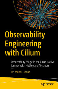 Title: Observability Engineering with Cilium: Observability Magic in the Cloud-Native Journey with Hubble and Tetragon, Author: Dr. Mehdi Ghane