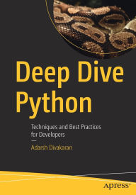 Title: Deep Dive Python: Techniques and Best Practices for Developers, Author: Adarsh Divakaran