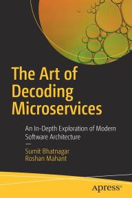 Title: The Art of Decoding Microservices: An In-Depth Exploration of Modern Software Architecture, Author: Sumit Bhatnagar