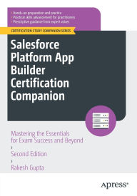 Title: Salesforce Platform App Builder Certification Companion: Mastering the Essentials for Exam Success and Beyond, Author: Rakesh Gupta