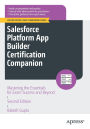 Salesforce Platform App Builder Certification Companion: Mastering the Essentials for Exam Success and Beyond