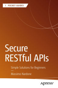 Title: Secure RESTful APIs: Simple Solutions for Beginners, Author: Massimo Nardone