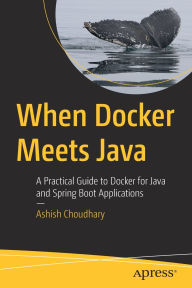 Title: When Docker Meets Java: A Practical Guide to Docker for Java and Spring Boot Applications, Author: Ashish Choudhary
