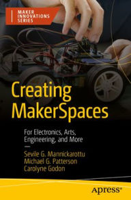 Title: Creating MakerSpaces: For Electronics, Arts, Engineering, and More, Author: Sevile G. Mannickarottu