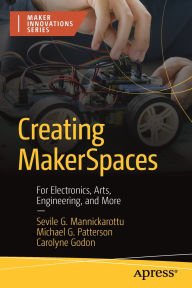 Title: Creating MakerSpaces: For Electronics, Arts, Engineering, and More, Author: Sevile G. Mannickarottu