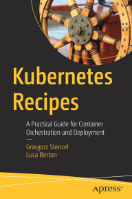 Title: Kubernetes Recipes: A Practical Guide for Container Orchestration and Deployment, Author: Grzegorz Stencel
