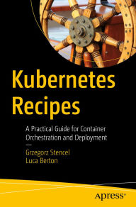 Title: Kubernetes Recipes: A Practical Guide for Container Orchestration and Deployment, Author: Grzegorz Stencel