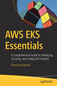 Title: AWS EKS Essentials: A Comprehensive Guide to Setting Up, Securing, and Scaling EKS Clusters, Author: Ebenezer Paintsil