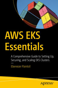 Title: AWS EKS Essentials: A Comprehensive Guide to Setting Up, Securing, and Scaling EKS Clusters, Author: Ebenezer Paintsil