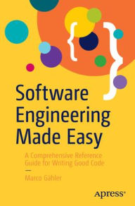 Title: Software Engineering Made Easy: A Comprehensive Reference Guide for Writing Good Code, Author: Marco Gähler
