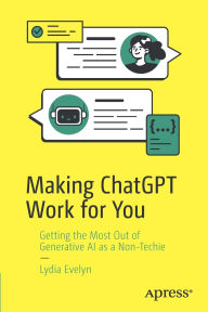 Title: Making ChatGPT Work for You: Getting the Most Out of Generative AI as a Non-Techie, Author: Lydia Evelyn