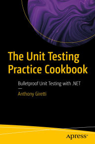 Title: The Unit Testing Practice Cookbook: Bulletproof Unit Testing with .NET, Author: Anthony Giretti