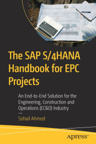 Title: The SAP S/4HANA Handbook for EPC Projects: An End-to-End Solution for the Engineering, Construction and Operations (EC&O) Industry, Author: Sohail Ahmed