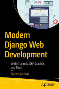 Title: Modern Django Web Development: With Channels, DRF, GraphQL, and React, Author: Malhar Lathkar