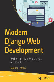 Title: Modern Django Web Development: With Channels, DRF, GraphQL, and React, Author: Malhar Lathkar