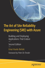 Title: The Art of Site Reliability Engineering (SRE) with Azure: Building and Deploying Applications That Endure, Author: Unai Huete Beloki