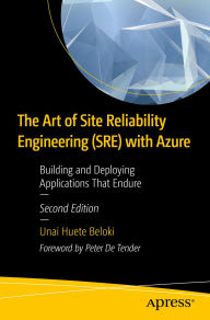 Title: The Art of Site Reliability Engineering (SRE) with Azure: Building and Deploying Applications That Endure, Author: Unai Huete Beloki