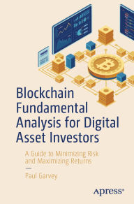 Title: Blockchain Fundamental Analysis for Digital Asset Investors: A Guide to Minimizing Risk and Maximizing Returns, Author: Paul Garvey