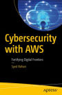 Cybersecurity with AWS: Fortifying Digital Frontiers: A Comprehensive Guide
