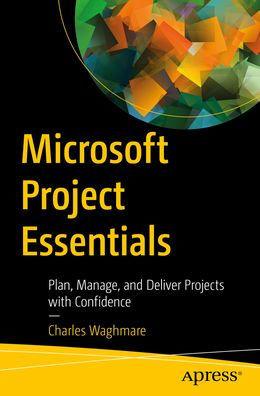 Microsoft Project Essentials: Plan, Manage, and Deliver Projects with Confidence