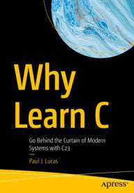 Title: Why Learn C: Go Behind the Curtain of Modern Systems with C23, Author: Paul J. Lucas