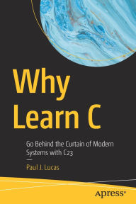 Title: Why Learn C: Go Behind the Curtain of Modern Systems with C23, Author: Paul J. Lucas
