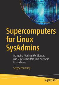 Title: Supercomputers for Linux SysAdmins: Managing Modern HPC Clusters and Supercomputers from Software to Hardware, Author: Sergey Zhumatiy