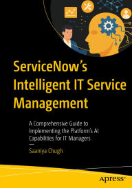 Title: ServiceNow's Intelligent IT Service Management: A Comprehensive Guide to Implementing the Platform's AI Capabilities for IT Managers, Author: Saaniya Chugh