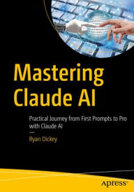 Title: Mastering Claude AI: Practical Journey from First Prompts to Pro with Claude AI, Author: Ryan Dickey