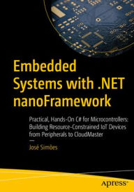 Title: Embedded Systems with .NET nanoFramework: Practical, Hands-On C# for Microcontrollers: Building Resource-Constrained IoT Devices from Peripherals to CloudMaster, Author: José Simões