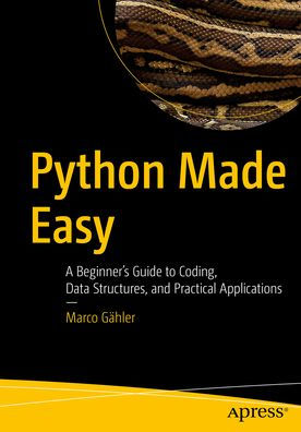 Python Made Easy: A Beginner's Guide to Coding, Data Structures, and Practical Applications