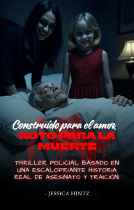 Title: Construido para el amor, roto para la muerte: Thriller policial basado en una escalofriante historia real de asesinato y traición., Author: Jessica Hintz
