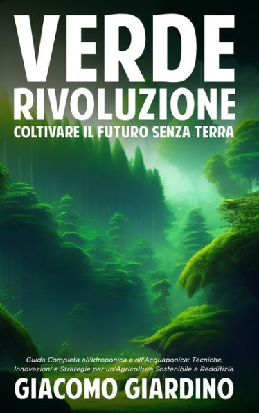 Verde Rivoluzione: Coltivare il Futuro senza Terra: Guida Completa all'Idroponica e all'Acquaponica: Tecniche, Innovazioni Strategie per un'Agricoltura Sostenibile Redditizia.