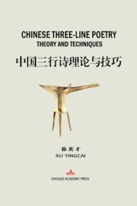 Title: Chinese Three-Line Poetry Theory and Techniques: 中国三行诗理论与技巧, Author: Yingcai Xu